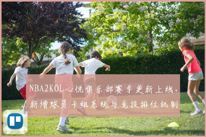 NBA2KOL心悦俱乐部赛季更新上线，新增球员卡组系统与竞技排位机制