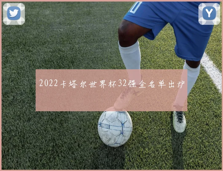 2022卡塔尔世界杯32强全名单出炉