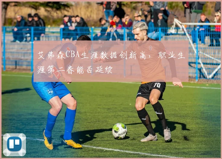 艾弗森CBA生涯数据创新高，职业生涯第二春能否延续