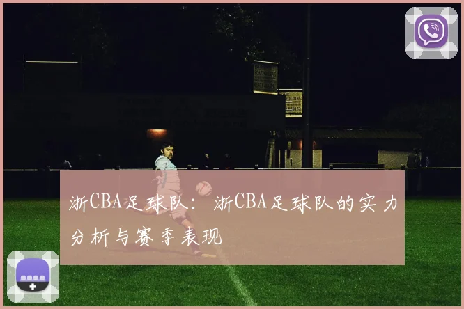 浙CBA足球队：浙CBA足球队的实力分析与赛季表现