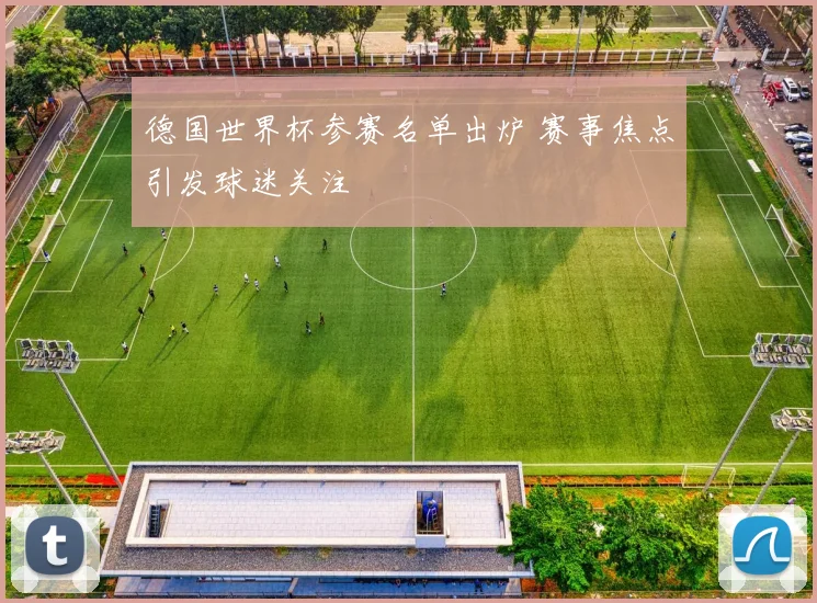 德国世界杯参赛名单出炉 赛事焦点引发球迷关注