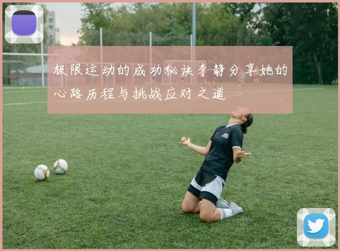 极限运动的成功秘诀李静分享她的心路历程与挑战应对之道