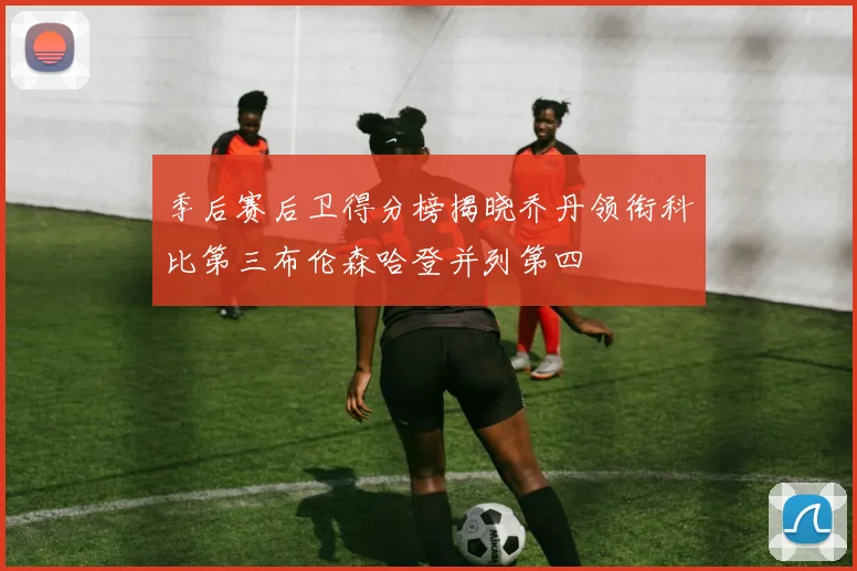 季后赛后卫得分榜揭晓乔丹领衔科比第三布伦森哈登并列第四
