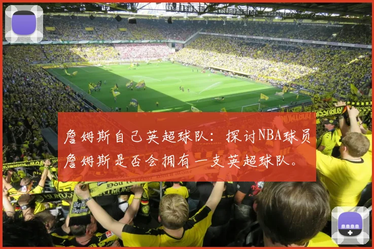 詹姆斯自己英超球队：探讨NBA球员詹姆斯是否会拥有一支英超球队。